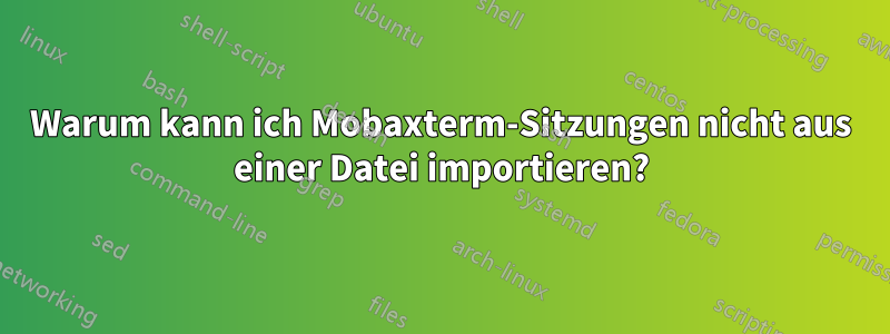 Warum kann ich Mobaxterm-Sitzungen nicht aus einer Datei importieren?