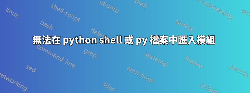 無法在 python shell 或 py 檔案中匯入模組