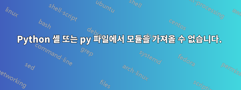 Python 셸 또는 py 파일에서 모듈을 가져올 수 없습니다.