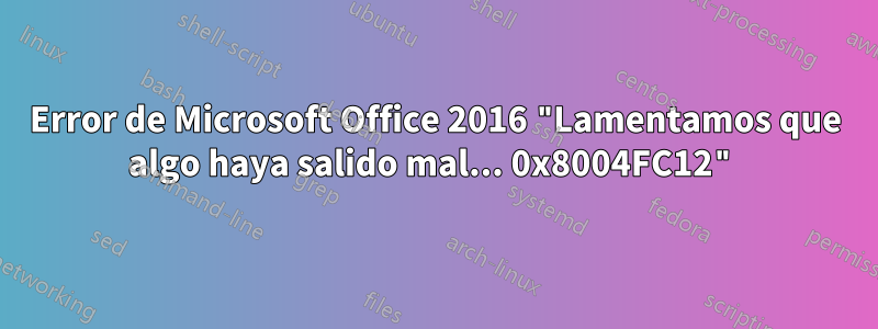 Error de Microsoft Office 2016 "Lamentamos que algo haya salido mal... 0x8004FC12"