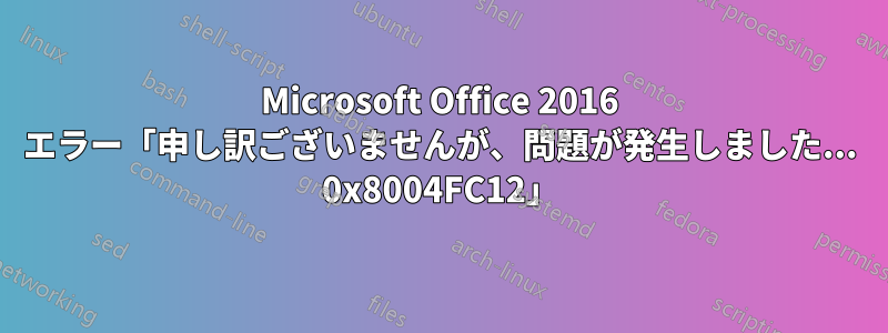 Microsoft Office 2016 エラー「申し訳ございませんが、問題が発生しました... 0x8004FC12」