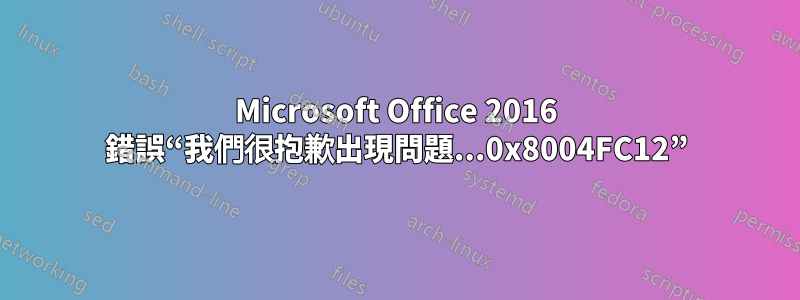 Microsoft Office 2016 錯誤“我們很抱歉出現問題...0x8004FC12”