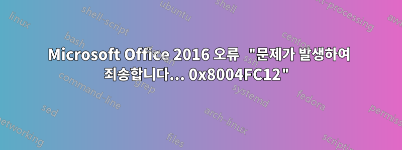 Microsoft Office 2016 오류 "문제가 발생하여 죄송합니다... 0x8004FC12"