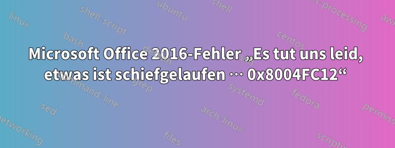 Microsoft Office 2016-Fehler „Es tut uns leid, etwas ist schiefgelaufen … 0x8004FC12“