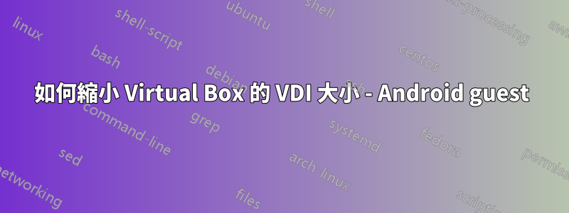 如何縮小 Virtual Box 的 VDI 大小 - Android guest