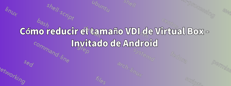 Cómo reducir el tamaño VDI de Virtual Box - Invitado de Android