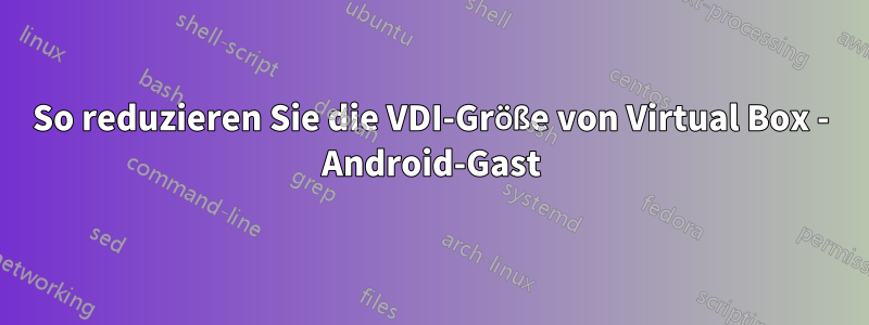 So reduzieren Sie die VDI-Größe von Virtual Box - Android-Gast