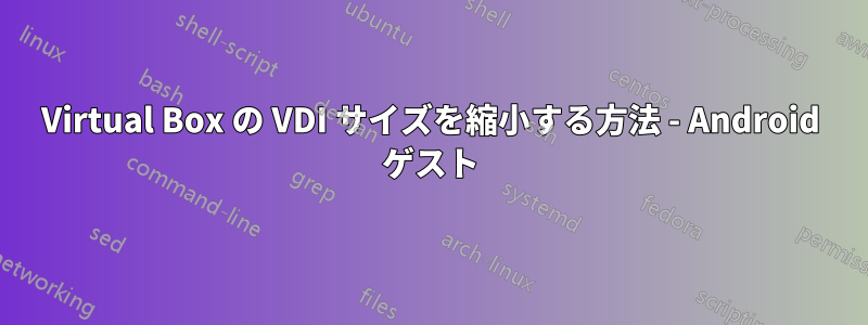 Virtual Box の VDI サイズを縮小する方法 - Android ゲスト