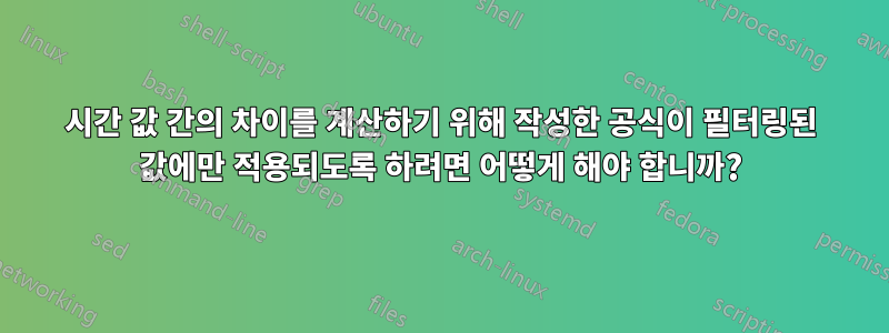 시간 값 간의 차이를 계산하기 위해 작성한 공식이 필터링된 값에만 적용되도록 하려면 어떻게 해야 합니까?