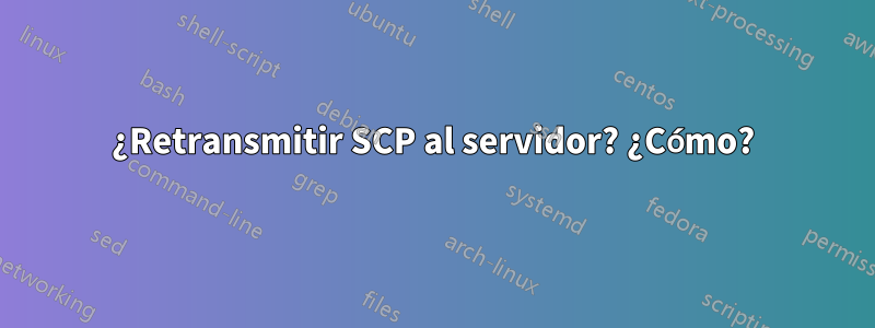 ¿Retransmitir SCP al servidor? ¿Cómo?