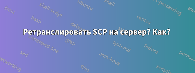 Ретранслировать SCP на сервер? Как?