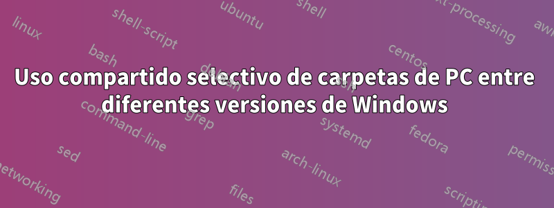 Uso compartido selectivo de carpetas de PC entre diferentes versiones de Windows