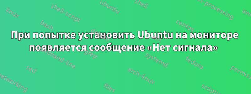 При попытке установить Ubuntu на мониторе появляется сообщение «Нет сигнала» 
