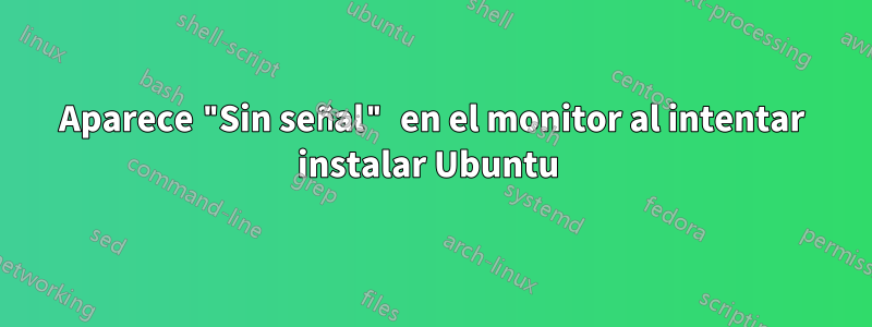 Aparece "Sin señal" en el monitor al intentar instalar Ubuntu 