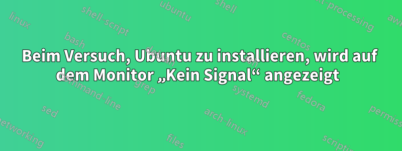 Beim Versuch, Ubuntu zu installieren, wird auf dem Monitor „Kein Signal“ angezeigt 