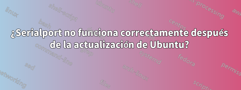 ¿Serialport no funciona correctamente después de la actualización de Ubuntu?