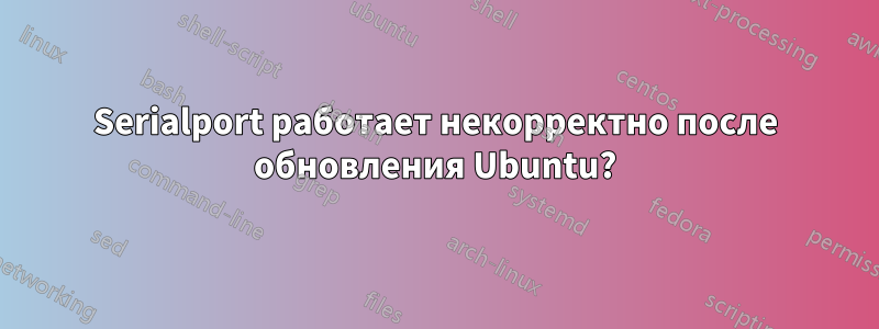 Serialport работает некорректно после обновления Ubuntu?