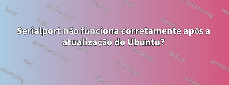 Serialport não funciona corretamente após a atualização do Ubuntu?