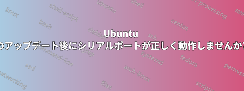 Ubuntu のアップデート後にシリアルポートが正しく動作しませんか?