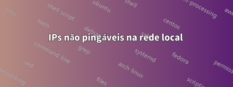 IPs não pingáveis ​​na rede local