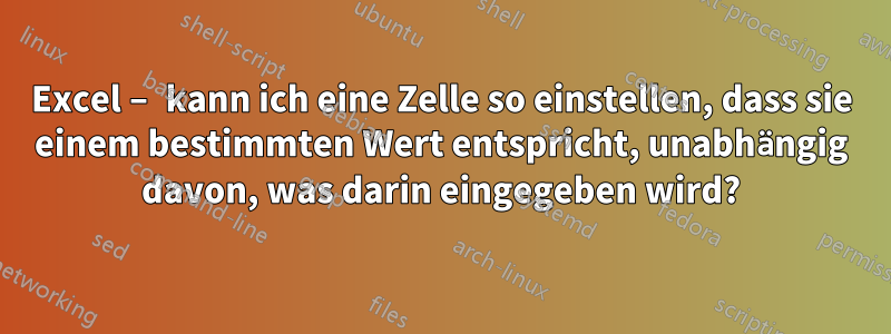 Excel – kann ich eine Zelle so einstellen, dass sie einem bestimmten Wert entspricht, unabhängig davon, was darin eingegeben wird?