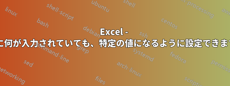 Excel - セルに何が入力されていても、特定の値になるように設定できますか?