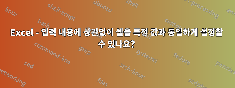 Excel - 입력 내용에 상관없이 셀을 특정 값과 동일하게 설정할 수 있나요?