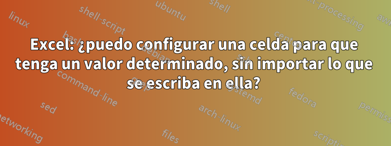 Excel: ¿puedo configurar una celda para que tenga un valor determinado, sin importar lo que se escriba en ella?