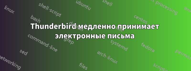 Thunderbird медленно принимает электронные письма