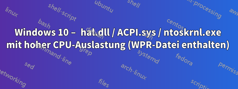 Windows 10 – hal.dll / ACPI.sys / ntoskrnl.exe mit hoher CPU-Auslastung (WPR-Datei enthalten)