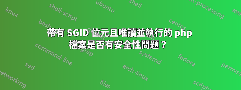 帶有 SGID 位元且唯讀並執行的 php 檔案是否有安全性問題？ 