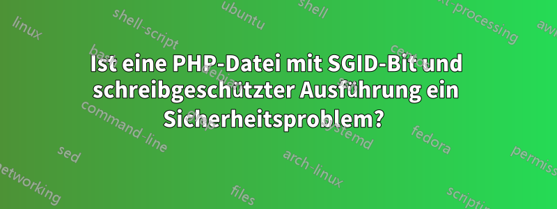 Ist eine PHP-Datei mit SGID-Bit und schreibgeschützter Ausführung ein Sicherheitsproblem? 