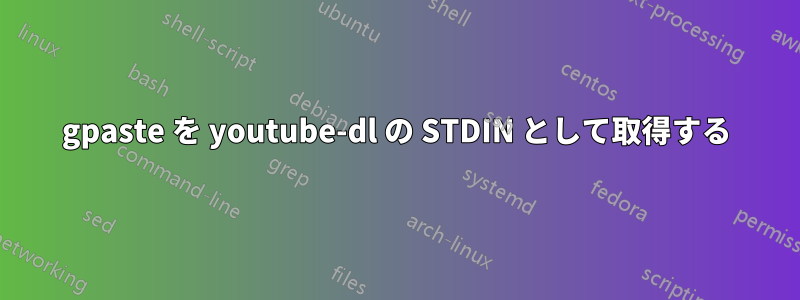 gpaste を youtube-dl の STDIN として取得する