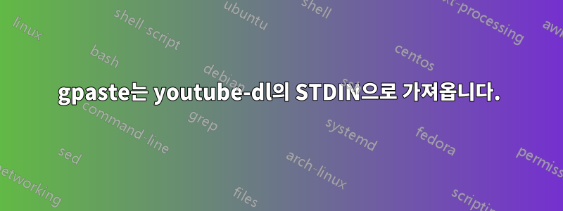 gpaste는 youtube-dl의 STDIN으로 가져옵니다.