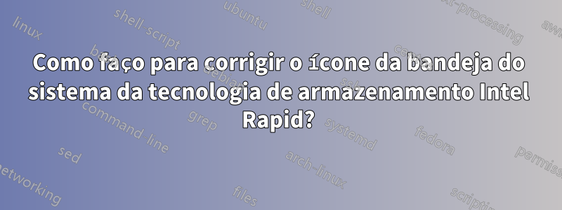 Como faço para corrigir o ícone da bandeja do sistema da tecnologia de armazenamento Intel Rapid?