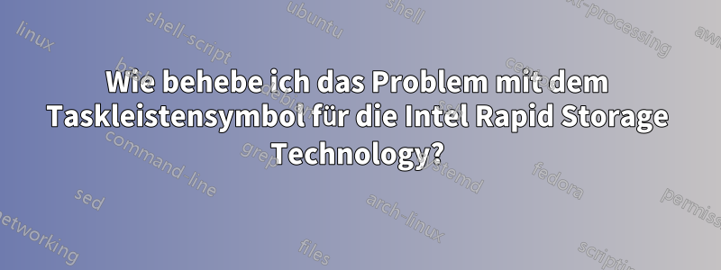 Wie behebe ich das Problem mit dem Taskleistensymbol für die Intel Rapid Storage Technology?