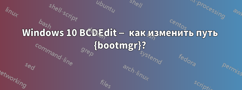 Windows 10 BCDEdit — как изменить путь {bootmgr}?