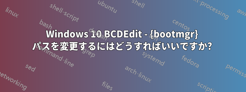 Windows 10 BCDEdit - {bootmgr} パスを変更するにはどうすればいいですか?