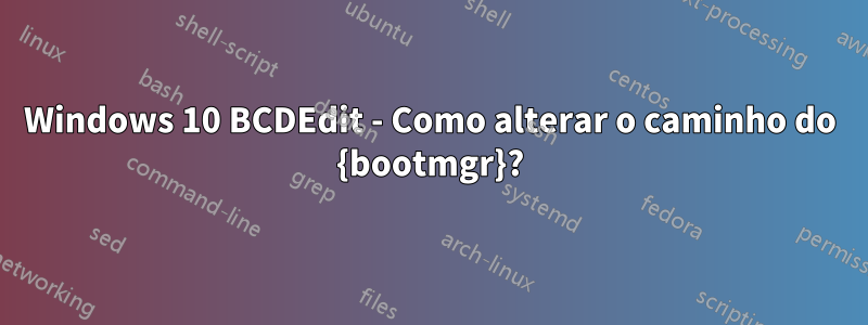 Windows 10 BCDEdit - Como alterar o caminho do {bootmgr}?