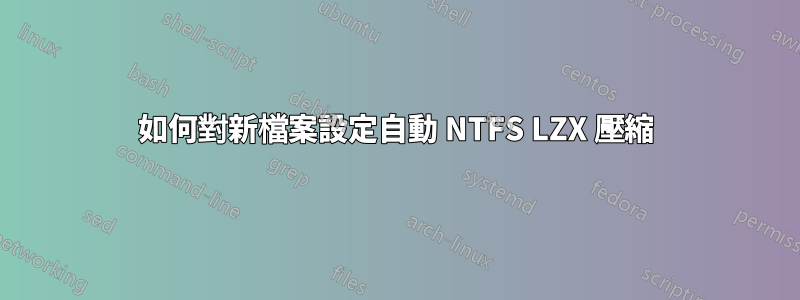 如何對新檔案設定自動 NTFS LZX 壓縮