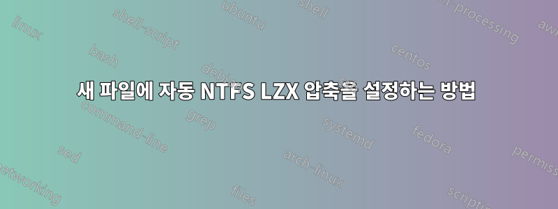 새 파일에 자동 NTFS LZX 압축을 설정하는 방법