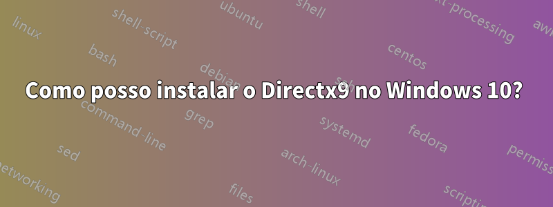 Como posso instalar o Directx9 no Windows 10?