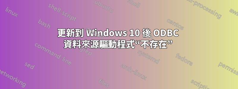 更新到 Windows 10 後 ODBC 資料來源驅動程式“不存在”