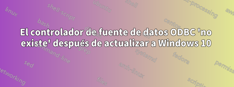 El controlador de fuente de datos ODBC 'no existe' después de actualizar a Windows 10