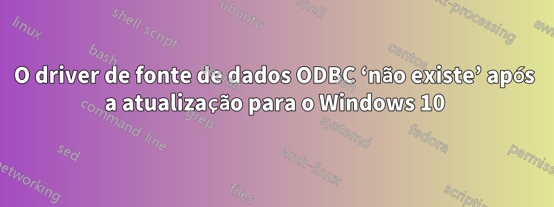 O driver de fonte de dados ODBC ‘não existe’ após a atualização para o Windows 10