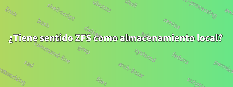 ¿Tiene sentido ZFS como almacenamiento local?