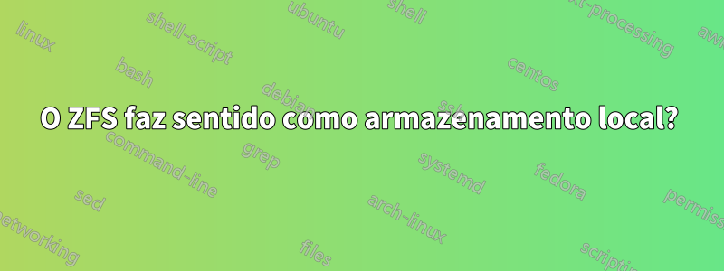 O ZFS faz sentido como armazenamento local?