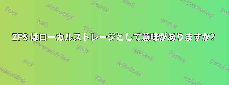 ZFS はローカルストレージとして意味がありますか?