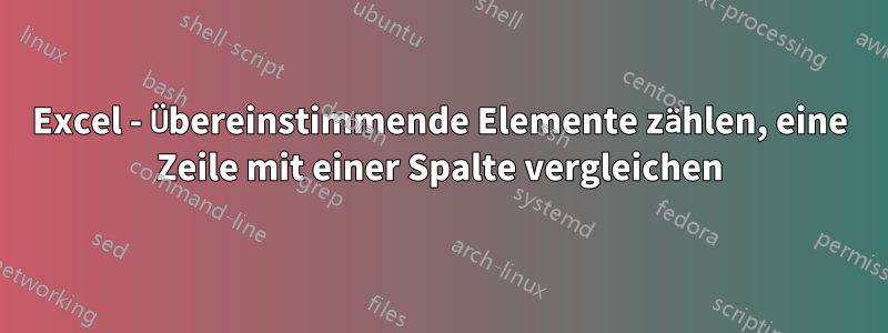 Excel - Übereinstimmende Elemente zählen, eine Zeile mit einer Spalte vergleichen