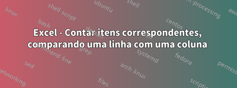 Excel - Contar itens correspondentes, comparando uma linha com uma coluna